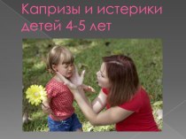 Презентация Капризы и истерики детей 4-5 лет презентация