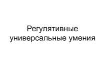 Презентация Регулятивные универсальные умения презентация к уроку