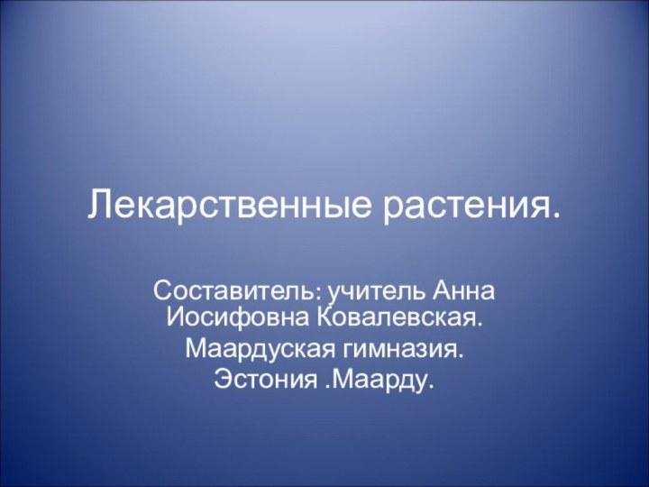 Лекарственные растения.Составитель: учитель Анна Иосифовна Ковалевская.Маардуская гимназия.Эстония .Маарду.