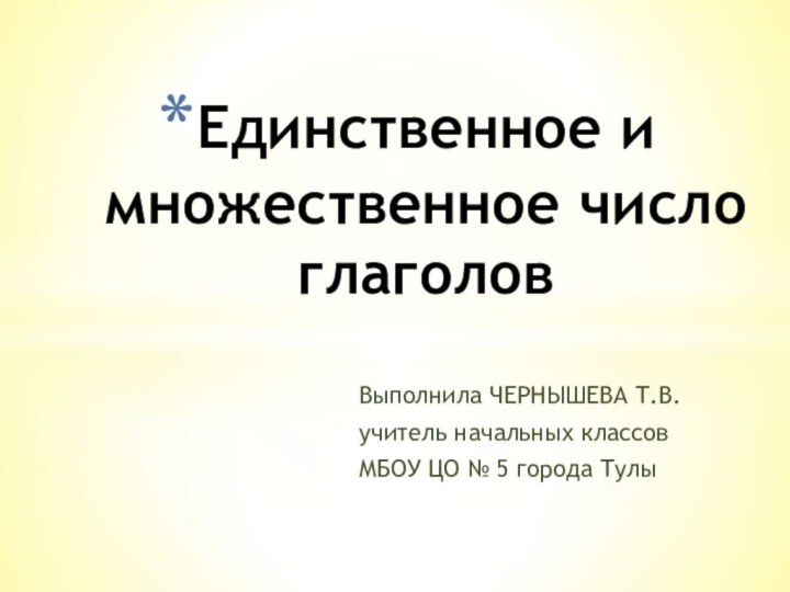 Выполнила ЧЕРНЫШЕВА Т.В.учитель начальных классов МБОУ ЦО № 5 города ТулыЕдинственное и множественное число глаголов