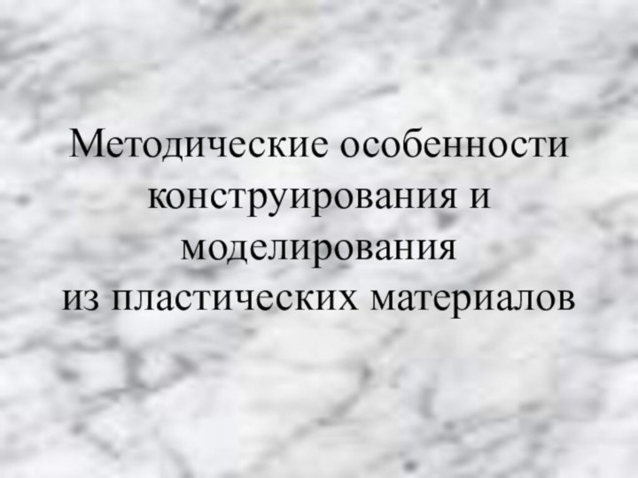 Методические особенности конструирования и моделирования из пластических материалов