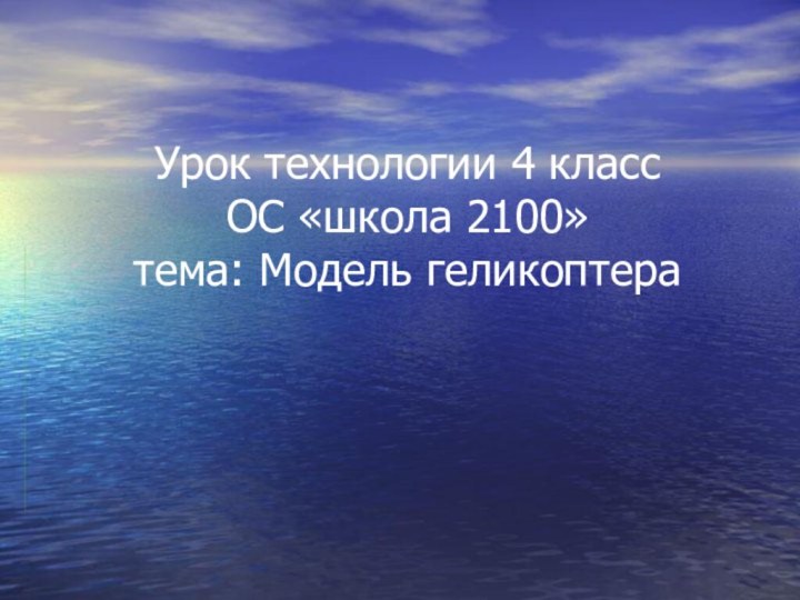 Урок технологии 4 класс  ОС «школа 2100» тема: Модель геликоптера