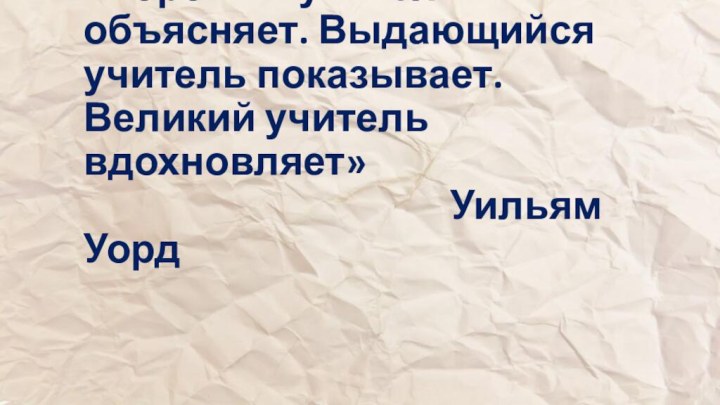 «Хороший учитель объясняет. Выдающийся учитель показывает. Великий учитель вдохновляет»