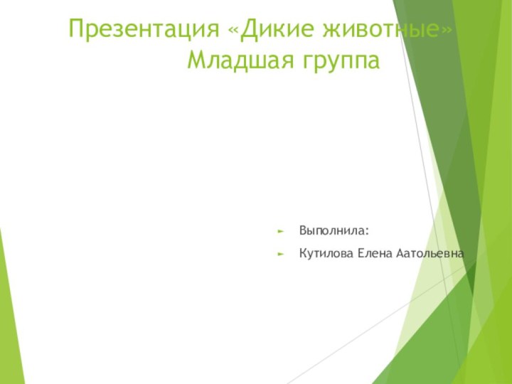 Презентация «Дикие животные»      Младшая группаВыполнила: Кутилова Елена Аатольевна