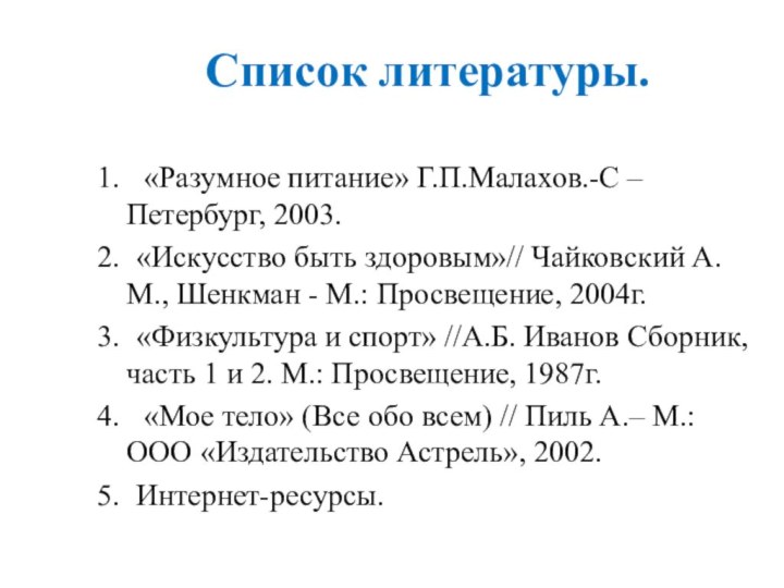 Список литературы.1.	 «Разумное питание» Г.П.Малахов.-С – Петербург, 2003.2.	«Искусство быть здоровым»// Чайковский А.М.,