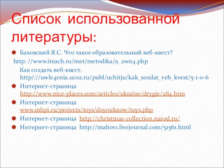 Список использованной литературы:Баховский Я.С. Что такое образовательный веб-квест?http: //www.iteach.ru/met/metodika/a_2wn4.php  Как создать