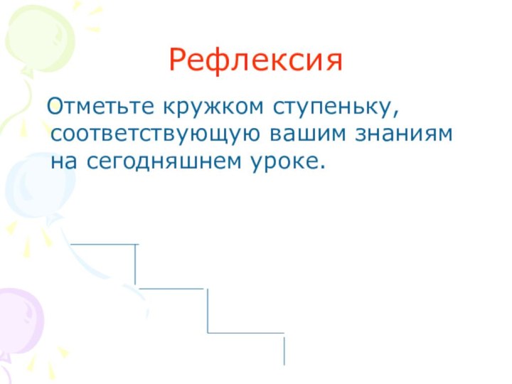 Рефлексия  Отметьте кружком ступеньку, соответствующую вашим знаниям на сегодняшнем уроке.