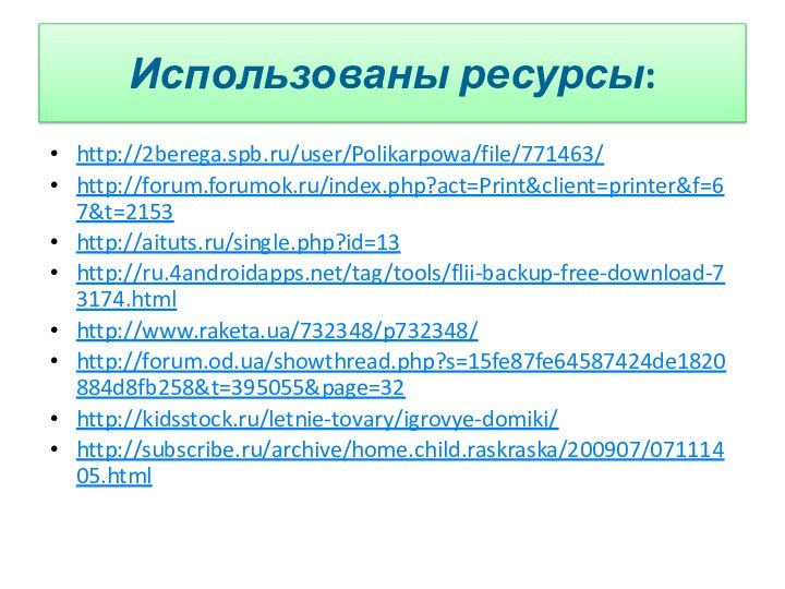 Использованы ресурсы: http://2berega.spb.ru/user/Polikarpowa/file/771463/http://forum.forumok.ru/index.php?act=Print&client=printer&f=67&t=2153http://aituts.ru/single.php?id=13http://ru.4androidapps.net/tag/tools/flii-backup-free-download-73174.htmlhttp://www.raketa.ua/732348/p732348/http://forum.od.ua/showthread.php?s=15fe87fe64587424de1820884d8fb258&t=395055&page=32http://kidsstock.ru/letnie-tovary/igrovye-domiki/http://subscribe.ru/archive/home.child.raskraska/200907/07111405.html