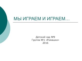 Презентация Мы играем и играем 2016 презентация