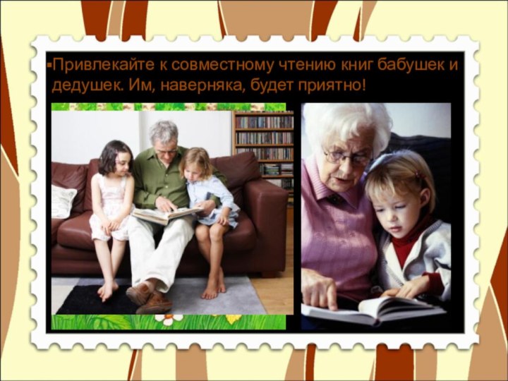 Привлекайте к совместному чтению книг бабушек и дедушек. Им, наверняка, будет приятно!