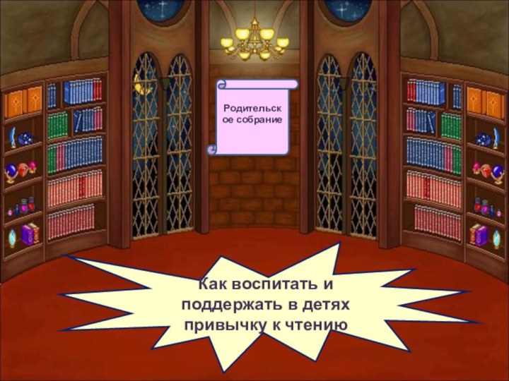 Как воспитать и поддержать в детях привычку к чтению Родительское собрание