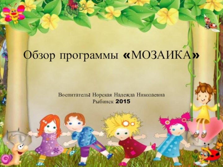 Обзор программы «МОЗАИКА»   Воспитатель: Норская Надежда Николаевна Рыбинск 2015