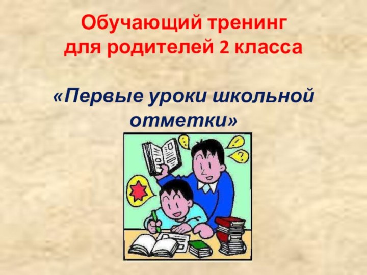 Обучающий тренинг  для родителей 2 класса  «Первые уроки школьной отметки» 