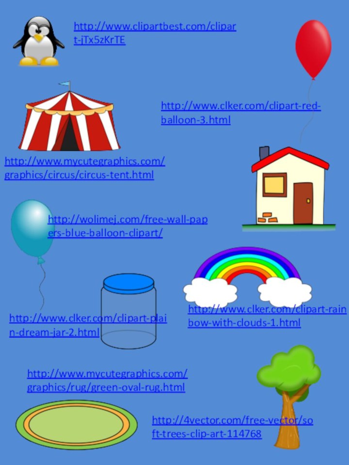 http://www.clipartbest.com/clipart-jTx5zKrTEhttp://www.clker.com/clipart-red-balloon-3.htmlhttp://www.mycutegraphics.com/graphics/circus/circus-tent.htmlhttp://www.clker.com/clipart-rainbow-with-clouds-1.htmlhttp://wolimej.com/free-wall-papers-blue-balloon-clipart/http://www.clker.com/clipart-plain-dream-jar-2.htmlhttp://www.mycutegraphics.com/graphics/rug/green-oval-rug.htmlhttp://4vector.com/free-vector/soft-trees-clip-art-114768