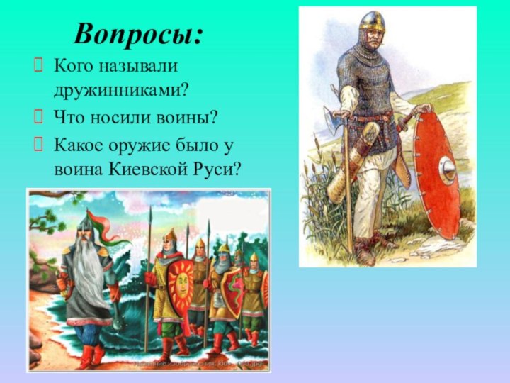 Вопросы:Кого называли дружинниками?Что носили воины?Какое оружие было у воина Киевской Руси?