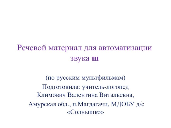 Речевой материал для автоматизации звука ш(по русским мультфильмам)Подготовила: учитель-логопед Климович Валентина Витальевна,Амурская