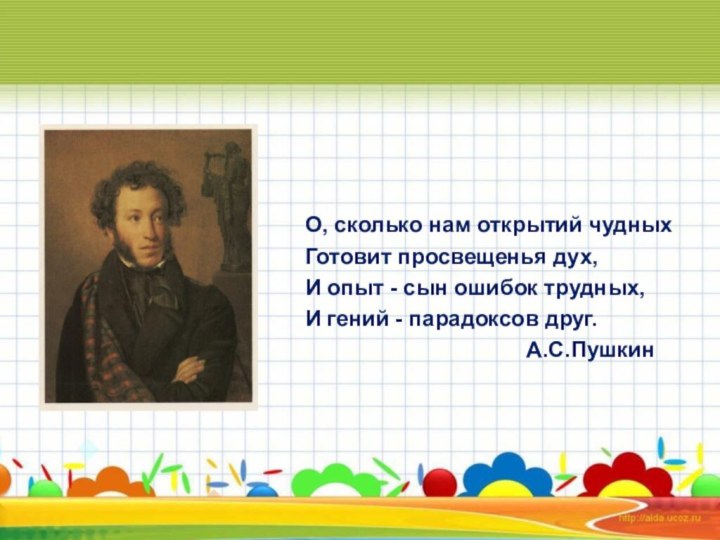 О, сколько нам открытий чудных Готовит просвещенья дух, И опыт - сын