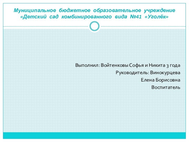 Муниципальное бюджетное образовательное учреждение «Детский сад комбинированного вида №41 «Уголёк»Выполнил: Войтенковы Софья