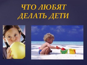 Что любят делать дети(презентация) презентация к уроку (средняя группа)