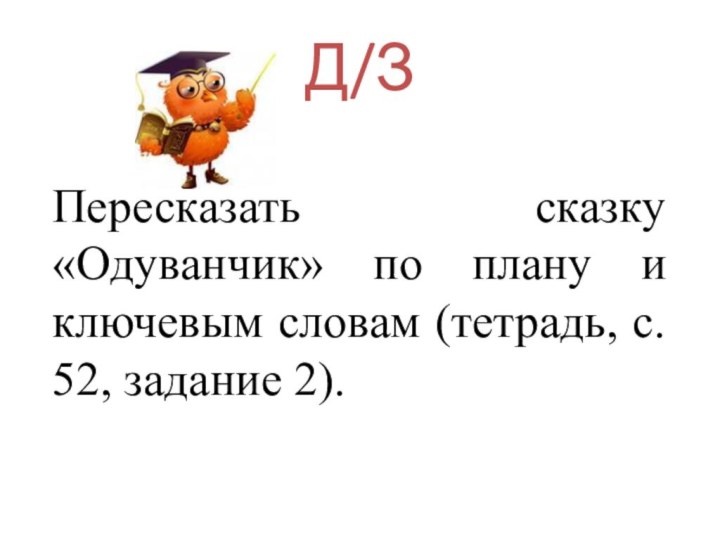 Д/ЗПересказать сказку «Одуванчик» по плану и ключевым словам (тетрадь, с. 52, задание 2).