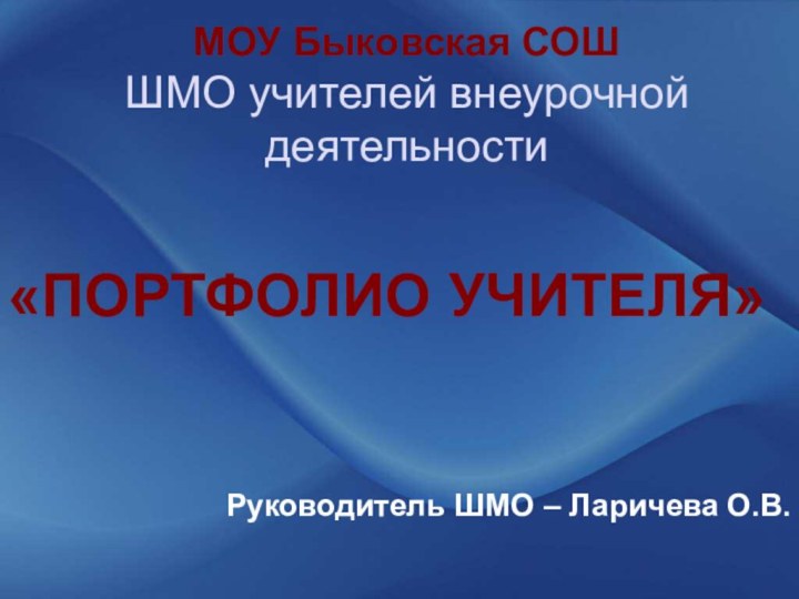 МОУ Быковская СОШ ШМО учителей внеурочной деятельности «ПОРТФОЛИО УЧИТЕЛЯ»Руководитель ШМО – Ларичева О.В.