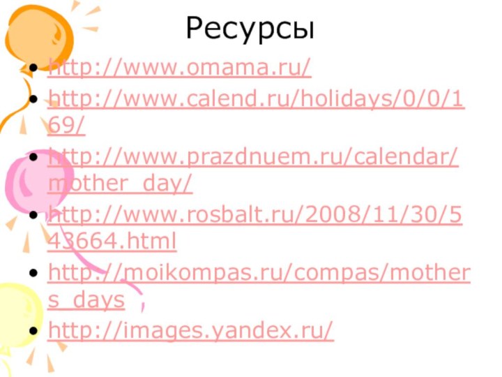 Ресурсы http://www.omama.ru/http://www.calend.ru/holidays/0/0/169/http://www.prazdnuem.ru/calendar/mother_day/http://www.rosbalt.ru/2008/11/30/543664.htmlhttp://moikompas.ru/compas/mothers_dayshttp://images.yandex.ru/