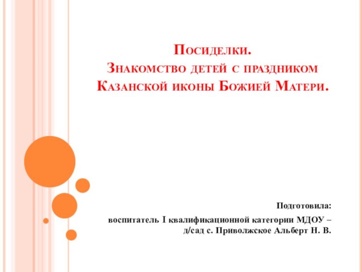 Посиделки.  Знакомство детей с праздником Казанской иконы Божией Матери.Подготовила: воспитатель I