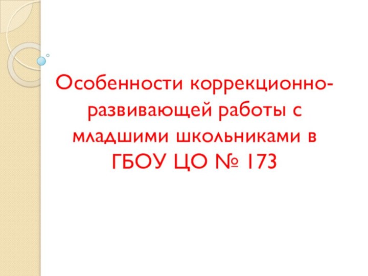 Особенности коррекционно-развивающей работы с младшими школьниками в ГБОУ ЦО № 173