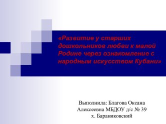 Презентация Развитие у старших дошкольников любви к малой Родине через ознакомление с народным искусством Кубани презентация к уроку (старшая группа)