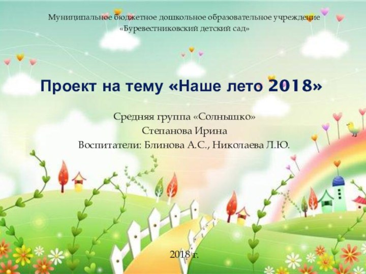 Проект на тему «Наше лето 2018»Средняя группа «Солнышко»Степанова ИринаВоспитатели: Блинова А.С., Николаева