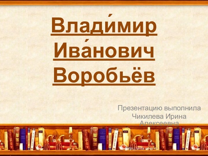 Влади́мир Ива́нович Воробьёв Презентацию выполнилаЧикилева Ирина Алексеевна