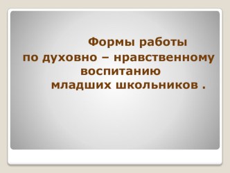 Формы работы по духовно – нравственному воспитанию младших школьников . презентация к уроку