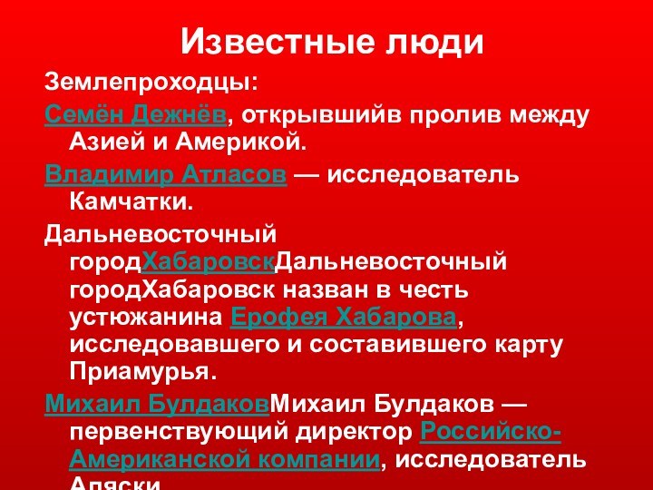 Известные людиЗемлепроходцы: Семён Дежнёв, открывшийв пролив между Азией и Америкой.Владимир Атласов — исследователь Камчатки.Дальневосточный городХабаровскДальневосточный