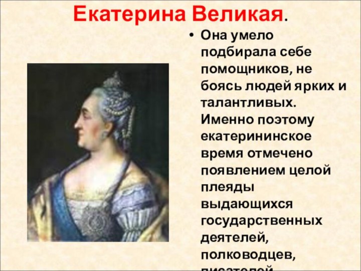 Екатерина Великая.Она умело подбирала себе помощников, не боясь людей ярких и талантливых.