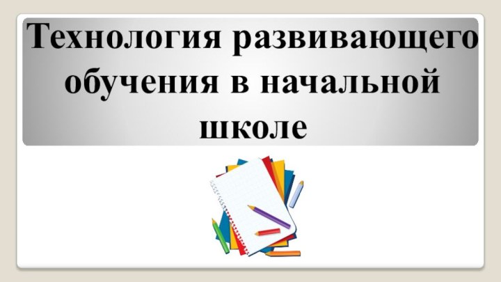 Технология развивающего обучения в начальной школе