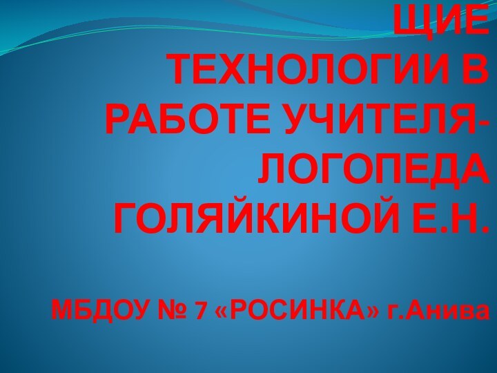 ЗДОРОВЬЕСБЕРЕГАЮЩИЕ  ТЕХНОЛОГИИ В РАБОТЕ УЧИТЕЛЯ-ЛОГОПЕДА  ГОЛЯЙКИНОЙ Е.Н.  МБДОУ №