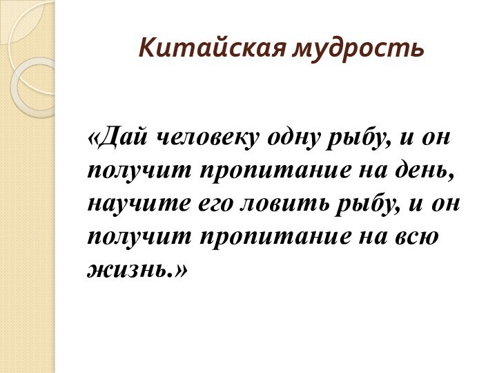 Китайская мудрость«Дай человеку одну рыбу, и он получит пропитание на день, научите