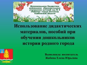 Выступление на педагогическом совете Использование дидактических материалов, пособий при обучении дошкольников истории родного города презентация к уроку (старшая группа)