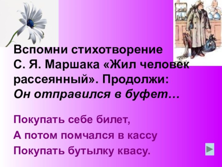 Вспомни стихотворение  С. Я. Маршака «Жил человек рассеянный». Продолжи: Он отправился