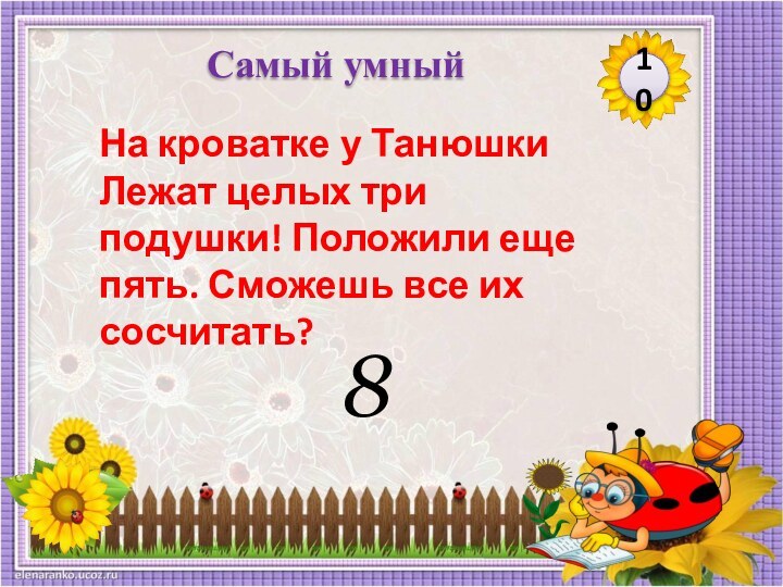 810Самый умныйНа кроватке у Танюшки Лежат целых три подушки! Положили еще пять. Сможешь все их сосчитать?