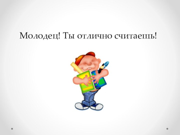 Молодец! Ты отлично считаешь!