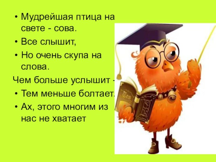 Мудрейшая птица на свете - сова.Все слышит,Но очень скупа на слова.Чем больше