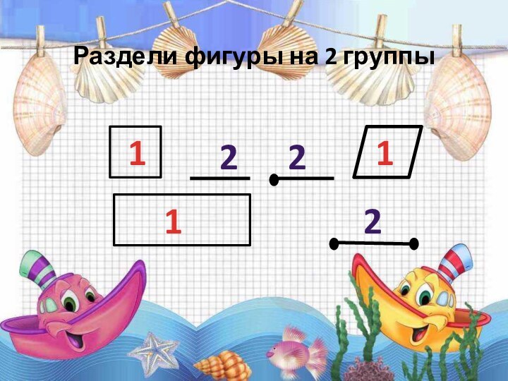 Раздели фигуры на 2 группы111222