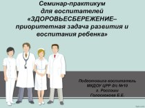 Семинар для воспитателей Здоровьесбережение- приоритетная задача развития и воспитания ребенка в ДОУ с презентацией консультация (подготовительная группа) по теме