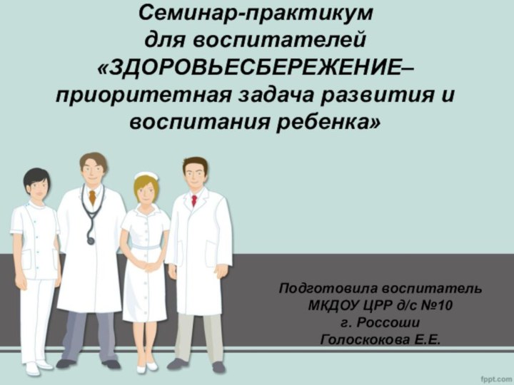 Семинар-практикум  для воспитателей  «ЗДОРОВЬЕСБЕРЕЖЕНИЕ– приоритетная задача развития и воспитания ребенка»Подготовила