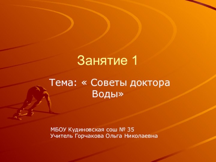 Занятие 1 Тема: « Советы доктора Воды»МБОУ Кудиновская сош № 35Учитель Горчакова Ольга Николаевна