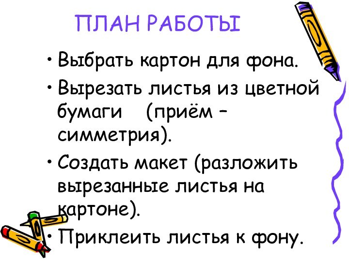 ПЛАН РАБОТЫВыбрать картон для фона.Вырезать листья из цветной бумаги  (приём –