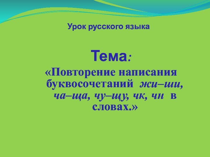 Урок русского языкаТема:«Повторение написания буквосочетаний жи–ши, ча–ща, чу–щу, чк, чн в словах.»