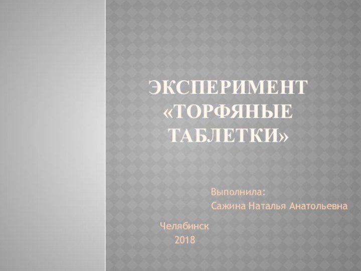 Эксперимент «Торфяные таблетки»Выполнила:Сажина Наталья АнатольевнаЧелябинск 2018