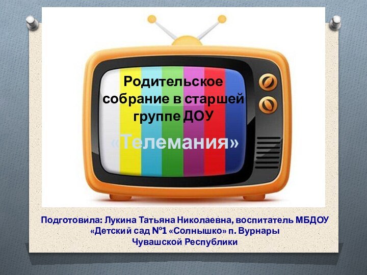 Родительское собрание в старшей группе ДОУ«Телемания»Подготовила: Лукина Татьяна Николаевна, воспитатель МБДОУ «Детский